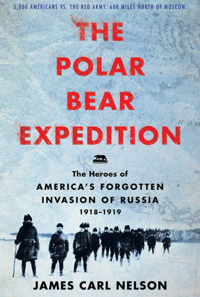 The Polar Bear Expedition: The Heroes Of America’s Forgotten Invasion Of Russia