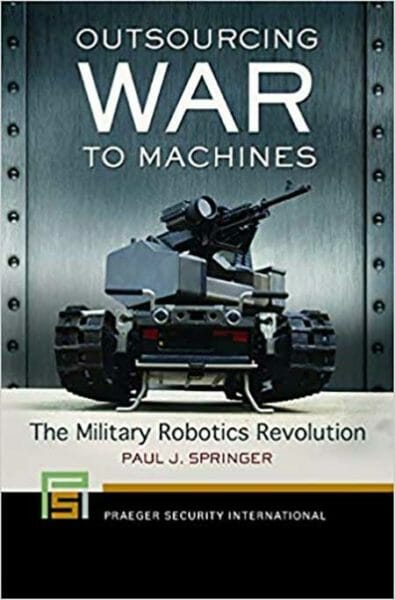 Outsourcing War To Machines by Paul J. Springer
